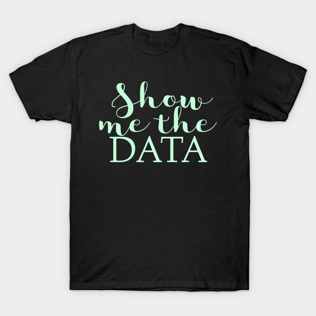 Show Me The Data T-Shirt by EtheLabelCo